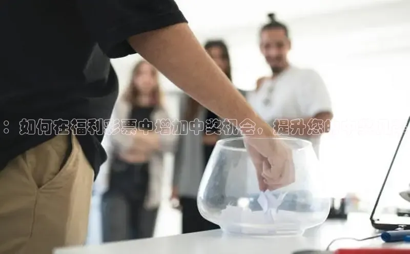 ：如何在福利彩票中增加中奖机会，提升您的中奖几率
